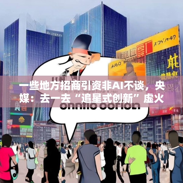 一些地方招商引资非AI不谈，央媒：去一去“追星式创新”虚火