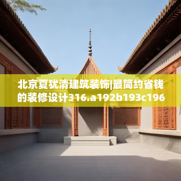 北京夏犹清建筑装饰|最简约省钱的装修设计316.a192b193c196fgy.203sdA