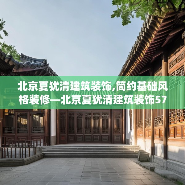 北京夏犹清建筑装饰,简约基础风格装修—北京夏犹清建筑装饰571.a447b448c451fgy.458poiy