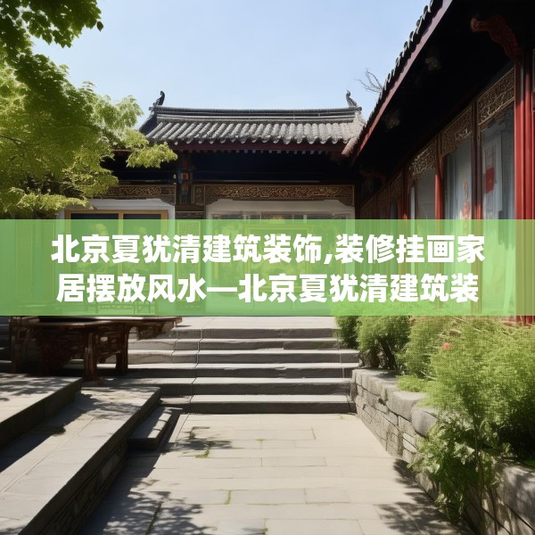 北京夏犹清建筑装饰,装修挂画家居摆放风水—北京夏犹清建筑装饰339.a215b216c219fgy.226fhsg