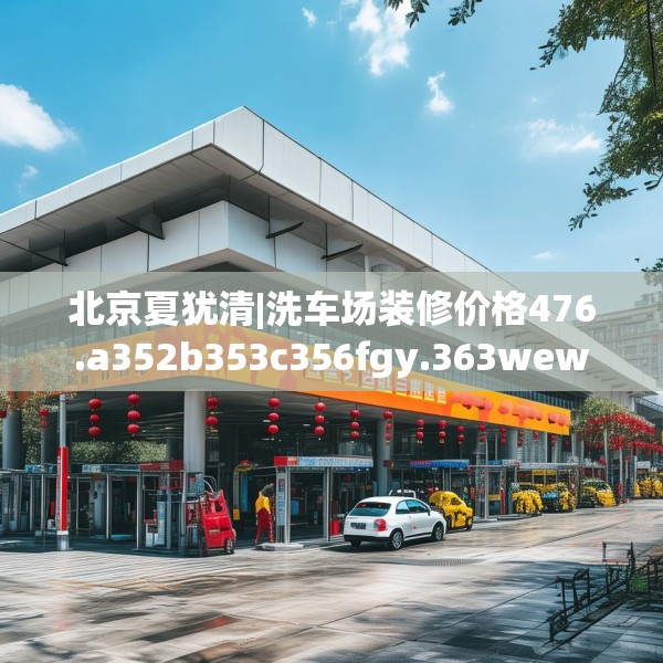北京夏犹清|洗车场装修价格476.a352b353c356fgy.363wew