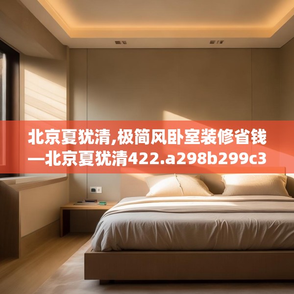 北京夏犹清,极简风卧室装修省钱—北京夏犹清422.a298b299c302fgy.309wew