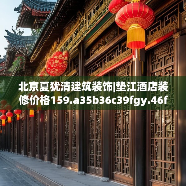 北京夏犹清建筑装饰|垫江酒店装修价格159.a35b36c39fgy.46fhsg