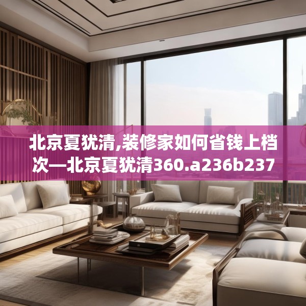 北京夏犹清,装修家如何省钱上档次—北京夏犹清360.a236b237c240fgy.247nbn