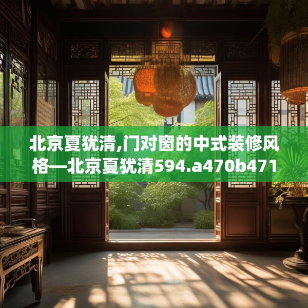 北京夏犹清,门对窗的中式装修风格—北京夏犹清594.a470b471c474fgy.481nbn