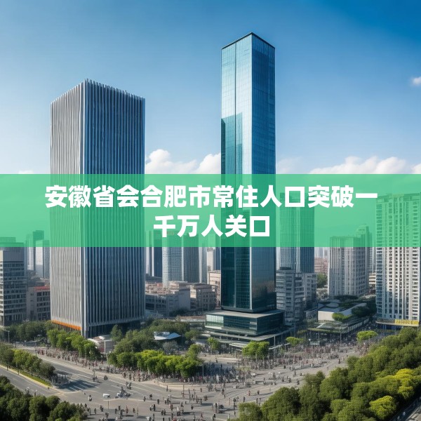 安徽省会合肥市常住人口突破一千万人关口