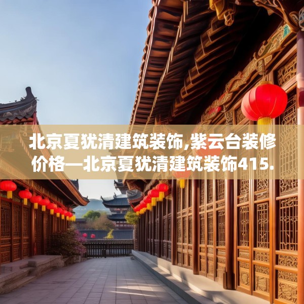 北京夏犹清建筑装饰,紫云台装修价格—北京夏犹清建筑装饰415.a291b292c295fgy.302jhhj