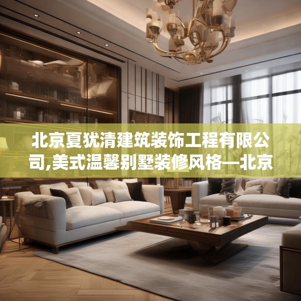 北京夏犹清建筑装饰工程有限公司,美式温馨别墅装修风格—北京夏犹清建筑装饰工程有限公司491.a367b368c371fgy.378fds