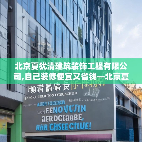 北京夏犹清建筑装饰工程有限公司,自己装修便宜又省钱—北京夏犹清建筑装饰工程有限公司321.a197b198c201fgy.208fhsg
