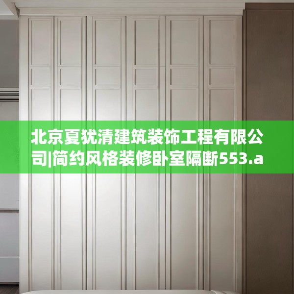 北京夏犹清建筑装饰工程有限公司|简约风格装修卧室隔断553.a429b430c433fgy.440poiy