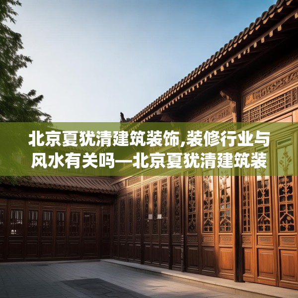 北京夏犹清建筑装饰,装修行业与风水有关吗—北京夏犹清建筑装饰376.a252b253c256fgy.263dewqe