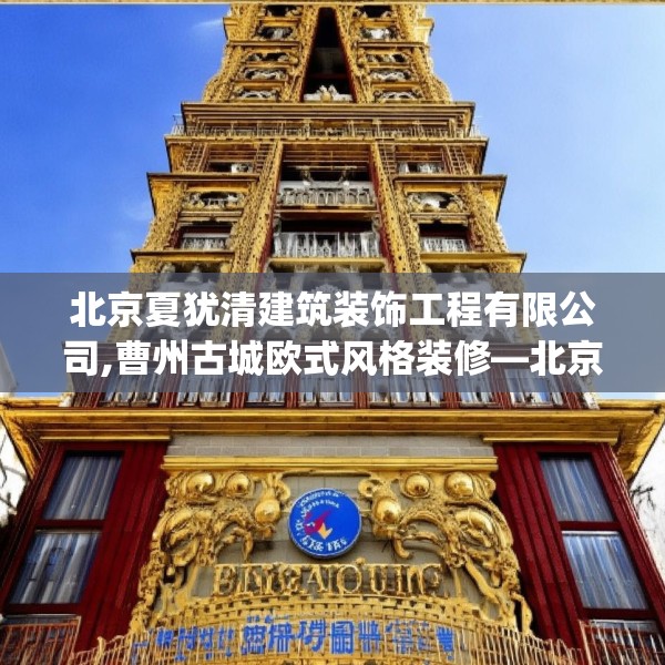 北京夏犹清建筑装饰工程有限公司,曹州古城欧式风格装修—北京夏犹清建筑装饰工程有限公司451.a327b328c331fgy.338jhhj