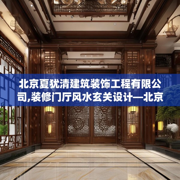 北京夏犹清建筑装饰工程有限公司,装修门厅风水玄关设计—北京夏犹清建筑装饰工程有限公司541.a417b418c421fgy.428jhhj