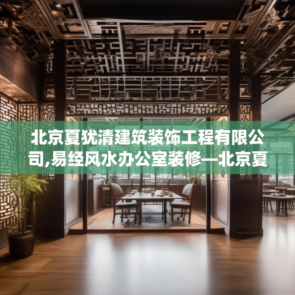 北京夏犹清建筑装饰工程有限公司,易经风水办公室装修—北京夏犹清建筑装饰工程有限公司493.a369b370c373fgy.380fdsfds