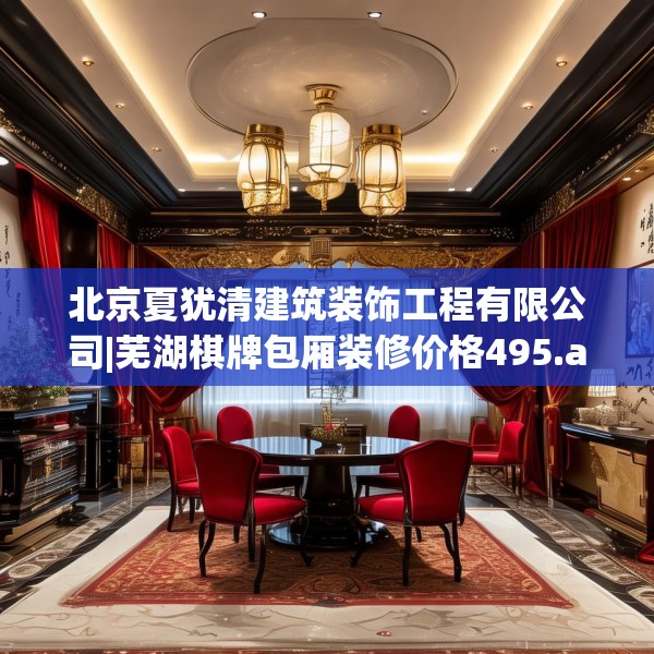 北京夏犹清建筑装饰工程有限公司|芜湖棋牌包厢装修价格495.a371b372c375fgy.382fghfd