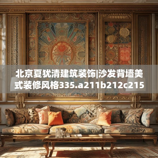 北京夏犹清建筑装饰|沙发背墙美式装修风格335.a211b212c215fgy.222cvcx