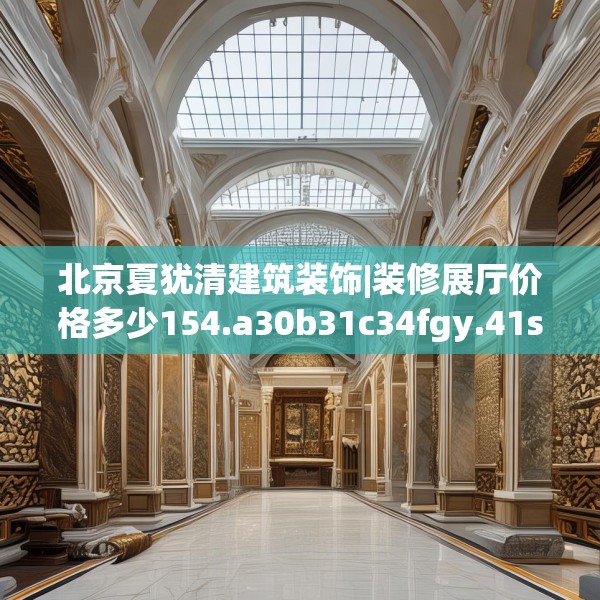 北京夏犹清建筑装饰|装修展厅价格多少154.a30b31c34fgy.41sdA