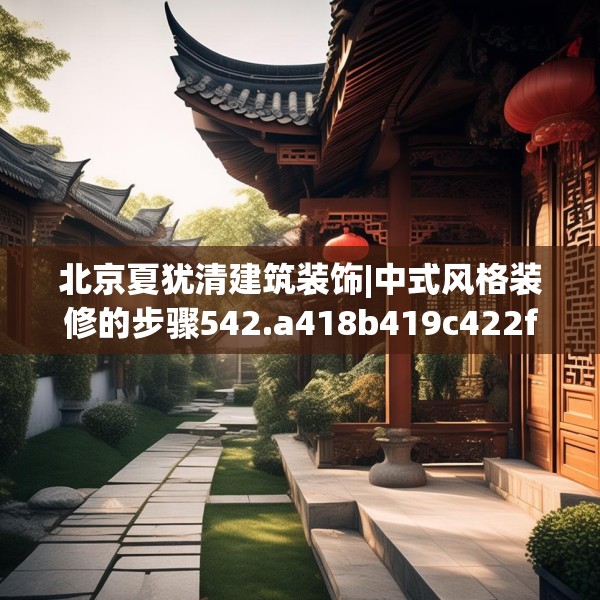 北京夏犹清建筑装饰|中式风格装修的步骤542.a418b419c422fgy.42976661
