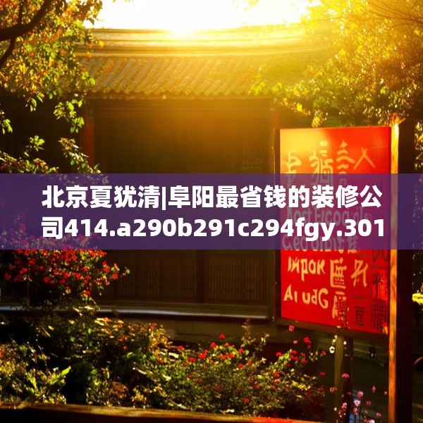 北京夏犹清|阜阳最省钱的装修公司414.a290b291c294fgy.301nbn