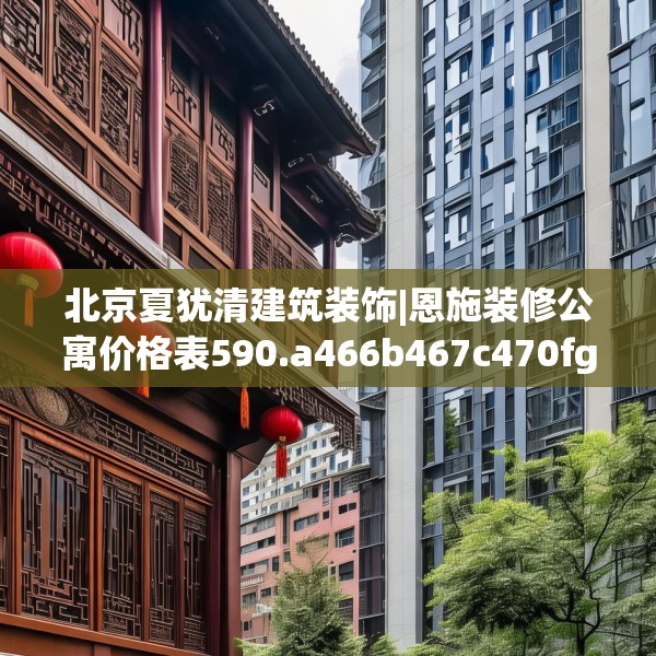 北京夏犹清建筑装饰|恩施装修公寓价格表590.a466b467c470fgy.477xczxv