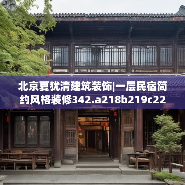 北京夏犹清建筑装饰|一层民宿简约风格装修342.a218b219c222fgy.229nbn