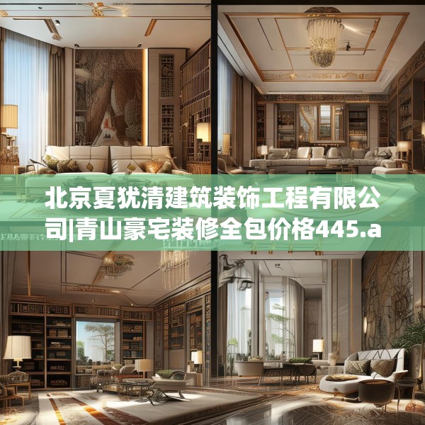 北京夏犹清建筑装饰工程有限公司|青山豪宅装修全包价格445.a321b322c325fgy.332poiy