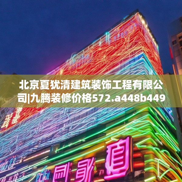 北京夏犹清建筑装饰工程有限公司|九腾装修价格572.a448b449c452fgy.459xczxv