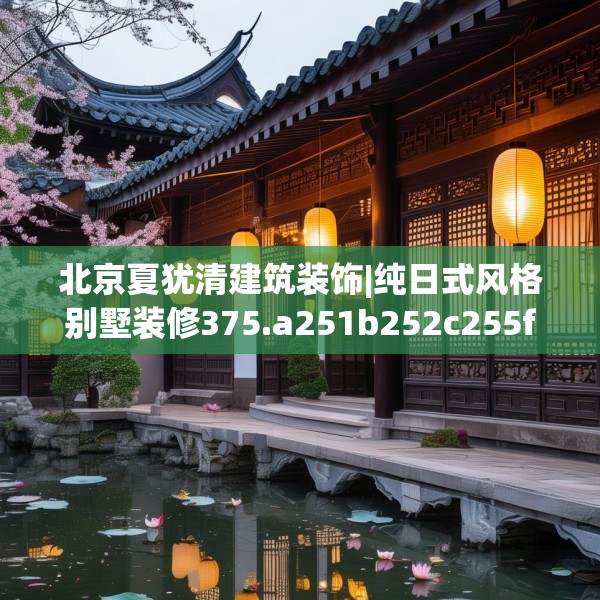 北京夏犹清建筑装饰|纯日式风格别墅装修375.a251b252c255fgy.262fhsg