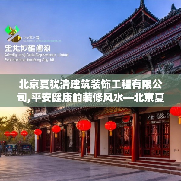 北京夏犹清建筑装饰工程有限公司,平安健康的装修风水—北京夏犹清建筑装饰工程有限公司243.a119b120c123fgy.130fghfd