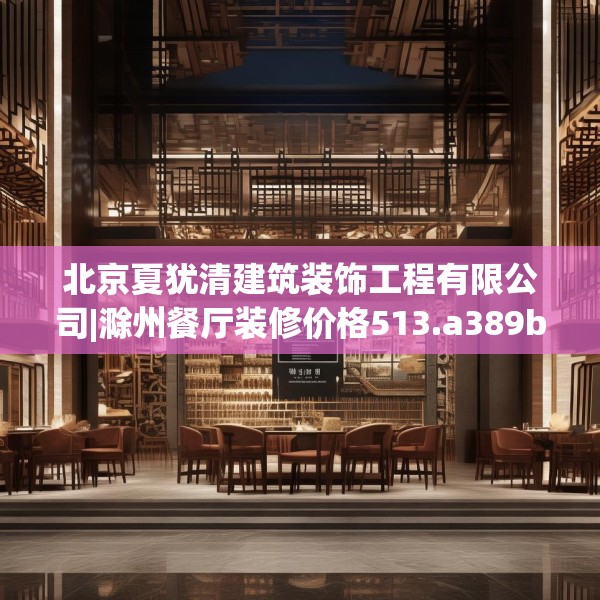北京夏犹清建筑装饰工程有限公司|滁州餐厅装修价格513.a389b390c393fgy.400fghfd