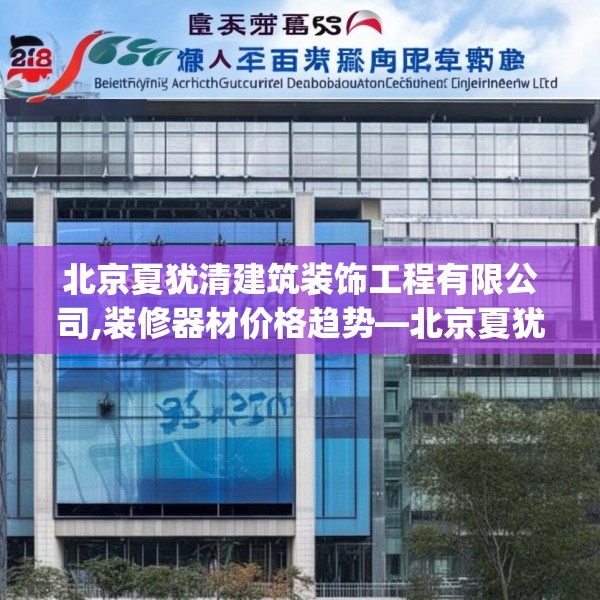 北京夏犹清建筑装饰工程有限公司,装修器材价格趋势—北京夏犹清建筑装饰工程有限公司286.a162b163c166fgy.173dewqe