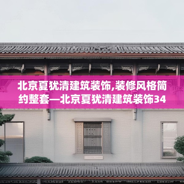 北京夏犹清建筑装饰,装修风格简约整套—北京夏犹清建筑装饰341.a217b218c221fgy.228bnbn