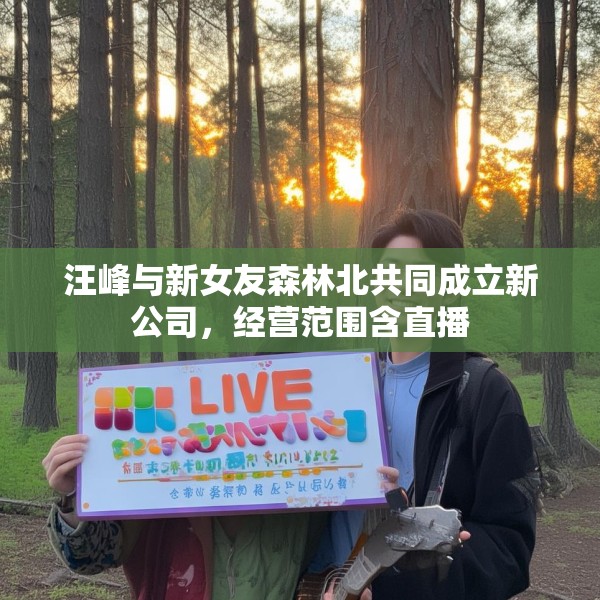 汪峰与新女友森林北共同成立新公司，经营范围含直播