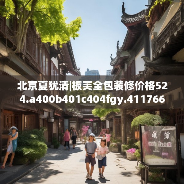 北京夏犹清|板芙全包装修价格524.a400b401c404fgy.41176662