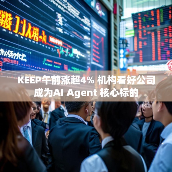 KEEP午前涨超4% 机构看好公司成为AI Agent 核心标的
