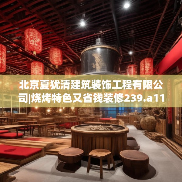 北京夏犹清建筑装饰工程有限公司|烧烤特色又省钱装修239.a115b116c119fgy.126fds