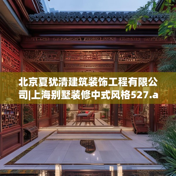 北京夏犹清建筑装饰工程有限公司|上海别墅装修中式风格527.a403b404c407fgy.414fds