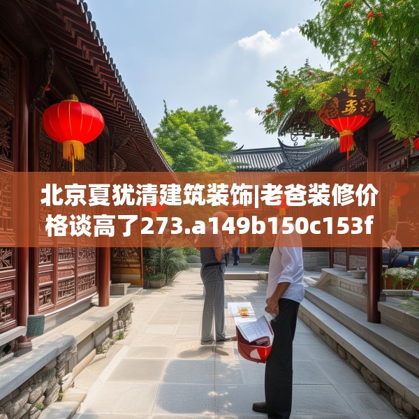 北京夏犹清建筑装饰|老爸装修价格谈高了273.a149b150c153fgy.160uyk