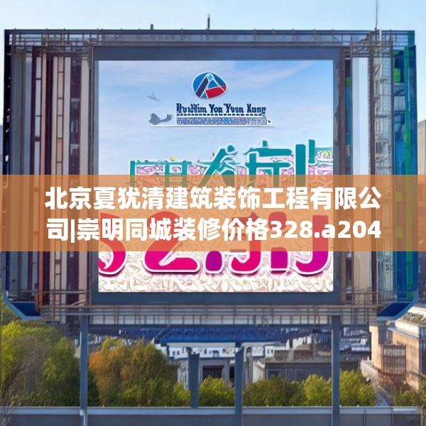 北京夏犹清建筑装饰工程有限公司|崇明同城装修价格328.a204b205c208fgy.215htyj