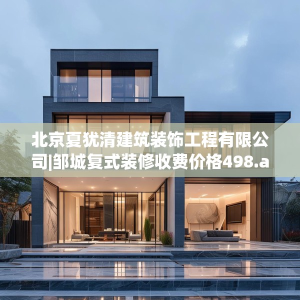 北京夏犹清建筑装饰工程有限公司|邹城复式装修收费价格498.a374b375c378fgy.385lkjl