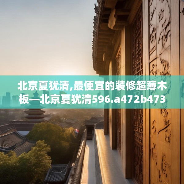 北京夏犹清,最便宜的装修超薄木板—北京夏犹清596.a472b473c476fgy.48376658