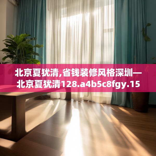 北京夏犹清,省钱装修风格深圳—北京夏犹清128.a4b5c8fgy.1576684