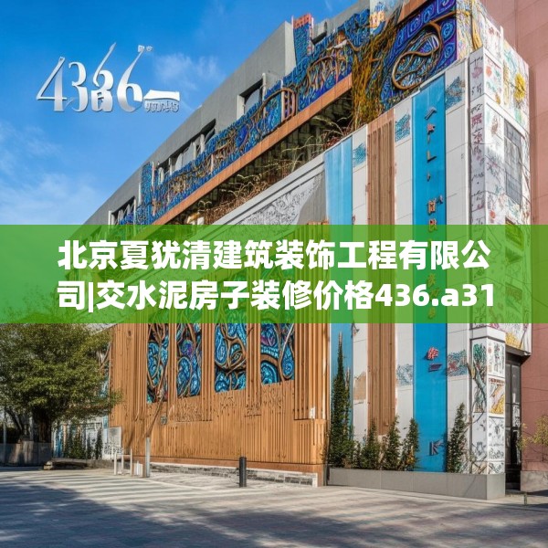 北京夏犹清建筑装饰工程有限公司|交水泥房子装修价格436.a312b313c316fgy.323htyj
