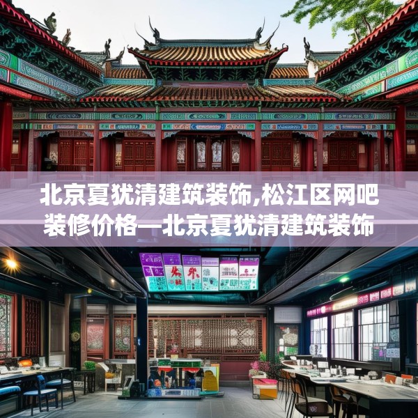 北京夏犹清建筑装饰,松江区网吧装修价格—北京夏犹清建筑装饰184.a60b61c64fgy.71htyj