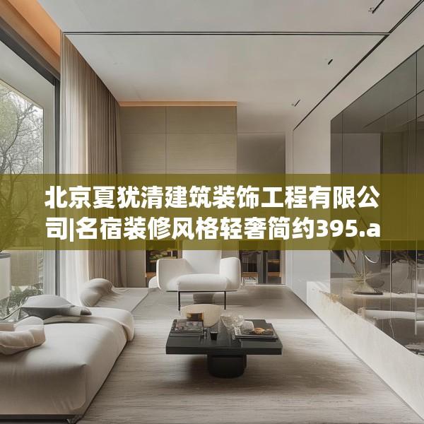 北京夏犹清建筑装饰工程有限公司|名宿装修风格轻奢简约395.a271b272c275fgy.282bnbn