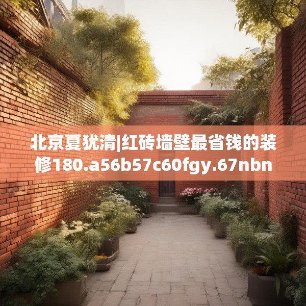 北京夏犹清|红砖墙壁最省钱的装修180.a56b57c60fgy.67nbn