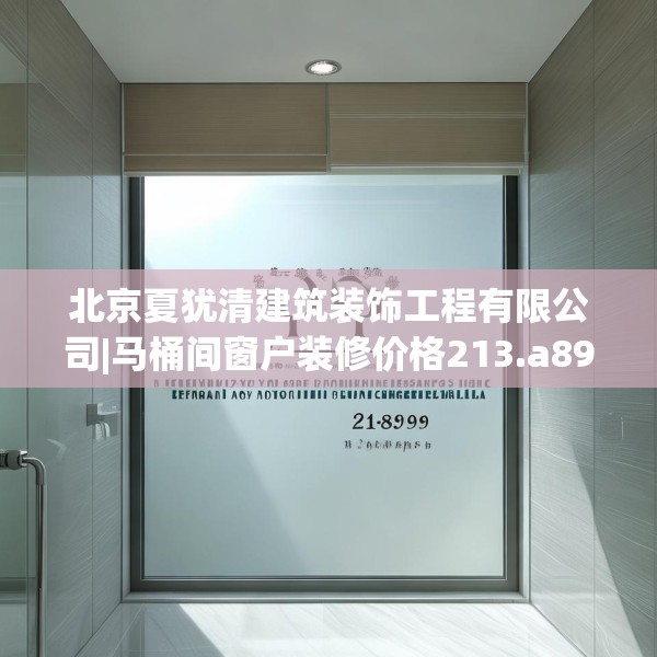 北京夏犹清建筑装饰工程有限公司|马桶间窗户装修价格213.a89b90c93fgy.100fhsg