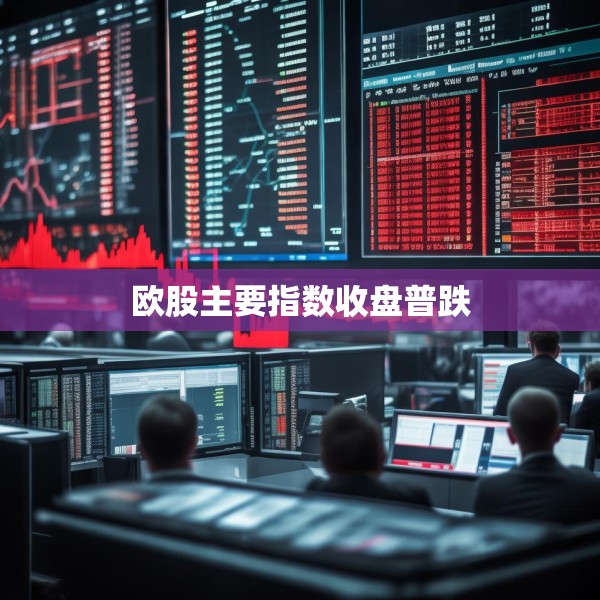 欧股主要指数收盘普跌