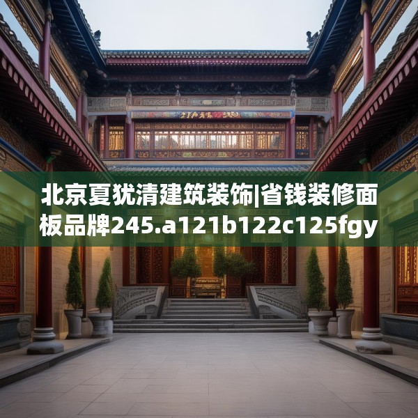 北京夏犹清建筑装饰|省钱装修面板品牌245.a121b122c125fgy.132cvcx