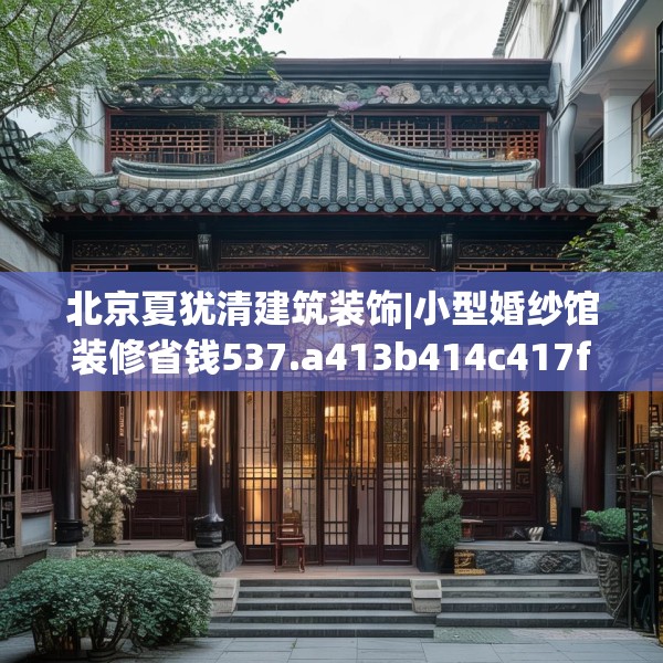 北京夏犹清建筑装饰|小型婚纱馆装修省钱537.a413b414c417fgy.424fhsg